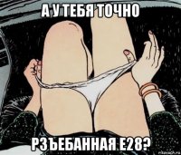 а у тебя точно рзъебанная е28?