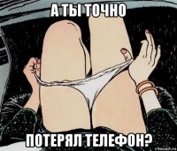 а ты точно потерял телефон?