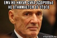 ему же нихуя сука здоровье не отнимается от этого 