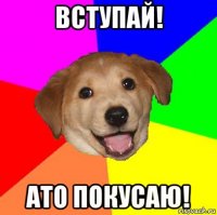 вступай! ато покусаю!