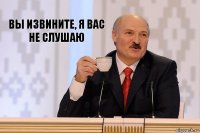 Вы извините, я вас не слушаю