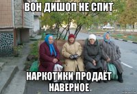 вон дишоп не спит наркотики продаёт наверное