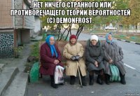 ...нет ничего странного или противоречащего теории вероятностей (с) demonfrost. 