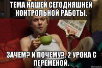 тема нашей сегодняшней контрольной работы. зачем? и почему?. 2 урока с переменой.