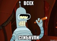 всех сгибнули