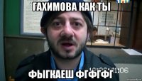 гахимова как ты фыгкаеш фгфгфг