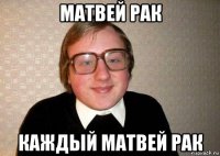 матвей рак каждый матвей рак