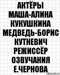 актёры
маша-алина кукушкина
медведь-борис кутневич
режиссёр озвучания
е.чернова