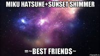 miku hatsune+sunset shimmer =~best friends~