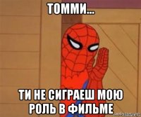 томми... ти не сиграеш мою роль в фильме