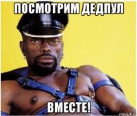 посмотрим дедпул вместе!