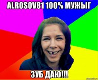 alrosov81 100% мужыг зуб даю!!!