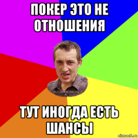 покер это не отношения тут иногда есть шансы