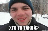  хто ти такой?