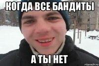 когда все бандиты а ты нет