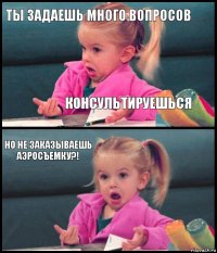 Ты задаешь много вопросов Консультируешься Но не заказываешь аэросъемку?! 