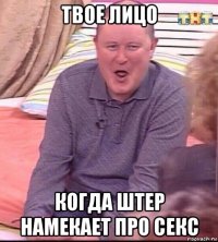 твое лицо когда штер намекает про секс