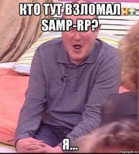 кто тут взломал samp-rp? я...