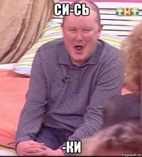 си-сь -ки