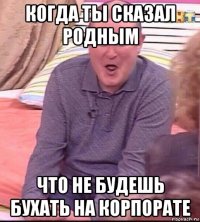 когда ты сказал родным что не будешь бухать на корпорате