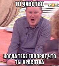 то чувство когда тебе говорят,что ты красотка