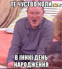 те чуство коли в іннкі день народження