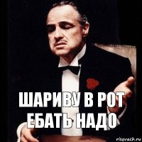 шариву в рот ебать надо