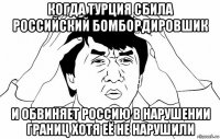 когда турция сбила российский бомбордировшик и обвиняет россию в нарушении границ хотя её не нарушили