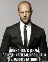  алиночка, с днем рождения тебя, крошка!)) ©jason statham