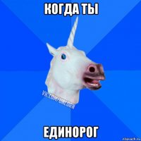 когда ты единорог