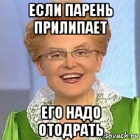 если парень прилипает его надо отодрать