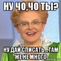 ну чо,чо ты? ну дай списать...там же не много