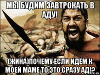 мы будим завтрокать в аду! (жина)почему если идём к моей маме то это сразу ад!?