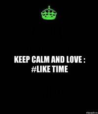 Keep calm and love : #Like time