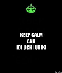 keep calm
and
idi uchi uriki