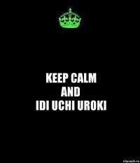 keep calm
and
idi uchi uroki