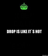 Drop is like it`s hot