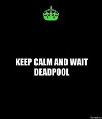 keep calm and wait deadpool