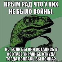 крым рад что у них не было войны. но, если бы они остались в составе украины, откуда тогда взялась бы война?