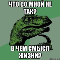 что со мной не так? в чем смысл жизни?