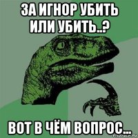 за игнор убить или убить..? вот в чём вопрос...