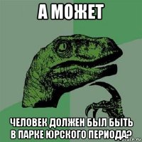 а может человек должен был быть в парке юрского периода?