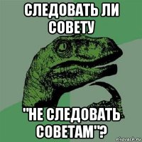 следовать ли совету "не следовать советам"?