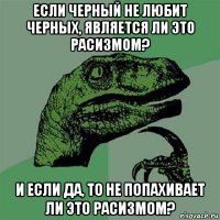 если черный не любит черных, является ли это расизмом? и если да, то не попахивает ли это расизмом?