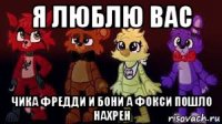 я люблю вас чика фредди и бони а фокси пошло нахрен