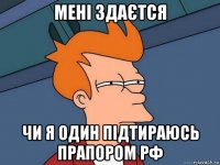 мені здаєтся чи я один підтираюсь прапором рф