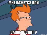 мне кажется или саша не спит ?