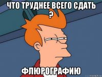 что труднее всего сдать ? флюрографию