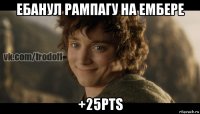 ебанул рампагу на ембере +25pts