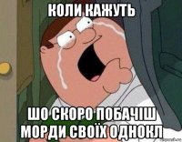 коли кажуть шо скоро побачіш морди своїх однокл